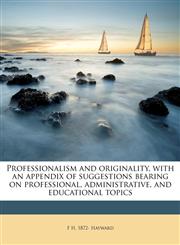 Professionalism and originality, with an appendix of suggestions bearing on professional, administrative, and educational topics,1179544595,9781179544595