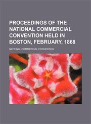 Proceedings of the National Commercial Convention Held in Boston, February, 1868,1151005649,9781151005649