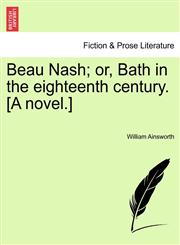 Beau Nash; or, Bath in the eighteenth century. [A novel.],1240893922,9781240893928