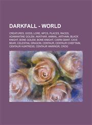 Darkfall - World Creatures, Gods, Lore, NPCs, Places, Races, Adamantine Golem, Akathar, Animal, Arthain, Black Knight, Bone Golem, Bone Knight, Cairn Giant, Cave Bear, Celestial Dragon, Centaur, Centaur Chieftain, Centaur Huntress,123472443X,9781234724436