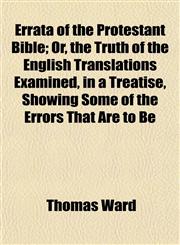 Errata of the Protestant Bible; Or, the Truth of the English Translations Examined, in a Treatise, Showing Some of the Errors That Are to Be,1152528335,9781152528338