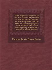 Bible English chapters on old and disused expressions in the authorized version of the Scriptures and the Book of common prayer : with illustrations from contemporary literature  - Primary Source Edition,1294316729,9781294316725
