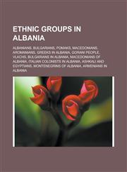 Ethnic groups in Albania Albanians, Bulgarians, Pomaks, Macedonians, Aromanians, Greeks in Albania, Gorani people, Vlachs, Bulgarians in Albania, Macedonians of Albania, Italian colonists in Albania, Ashkali and Egyptians,1157634907,9781157634904