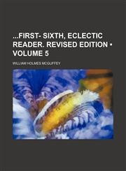 First- Sixth, Eclectic Reader. Revised Edition Volume 5,1154116085,9781154116083