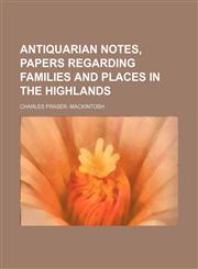 Antiquarian notes, papers regarding families and places in the Highlands,1150106522,9781150106521