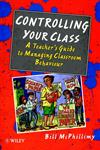 Controlling your Class A Teacher's Guide to Managing Classroom Behavior,0471965685,9780471965688