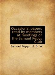 Occasional papers read by members at meetings of the Samuel Pepys Club,1115620592,9781115620598