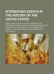Interesting events in the history of the United States; being a selection of the most important and interesting events which have transpired since the discovery of this country to the present time. Carefully selected from the most approved authorities,1151230499,9781151230492