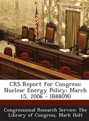 Crs Report for Congress Nuclear Energy Policy: March 15, 2006 - Ib88090,1293245518,9781293245514