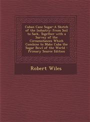 Cuban Cane Sugar-A Sketch of the Industry From Soil to Sack, Together with a Survey of the Circumstances Which Combine to Make Cuba the Sugar Bowl of the World - Primary Source Edition,1287720706,9781287720706