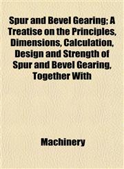 Spur and Bevel Gearing; A Treatise on the Principles, Dimensions, Calculation, Design and Strength of Spur and Bevel Gearing, Together With,1152806920,9781152806924