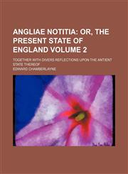 Angliae Notitia Volume 2;  Or, The Present State of England. Together with divers Reflections Upon The Antient State thereof,1236418409,9781236418401