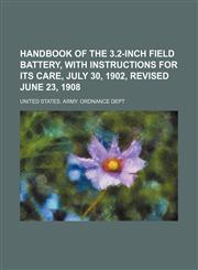 Handbook of the 3.2-inch field battery, with instructions for its care, July 30, 1902, revised June 23, 1908,1130491951,9781130491951