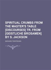 Spiritual Crumbs From the Master's Table [Discourses] Tr. From [Geistliche Brosamen] by S. Jackson,1150091215,9781150091216
