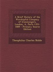 Brief History of the Worshipful Company of Ironmongers, London, A, Parts 1351-1889,1289735301,9781289735302