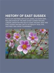 History of East Sussex Battle of Hastings, Battle of Lewes, Piltdown Man, Rolling stock of the Kent & East Sussex Railway, London,115649480X,9781156494806