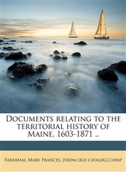 Documents relating to the territorial history of Maine, 1603-1871 .. Volume 2,1175511633,9781175511638