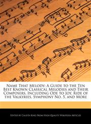 Name That Melody A Guide to the Ten Best Known Classical Melodies and Their Composers, Including Ode to Joy, Ride of the Valkyries, Symphony No. 5, and More,1241619204,9781241619206