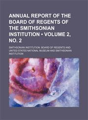 Annual Report of the Board of Regents of the Smithsonian Institution (Volume 2, no. 2),1235276775,9781235276774