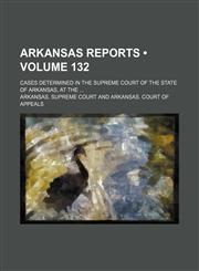 Arkansas Reports (Volume 132); Cases Determined in the Supreme Court of the State of Arkansas, at The,1154263924,9781154263923