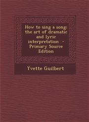 How to Sing a Song; The Art of Dramatic and Lyric Interpretation - Primary Source Edition,1294641964,9781294641964