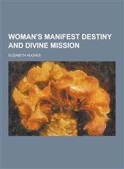 Woman's Manifest Destiny and Divine Mission,1230305084,9781230305080