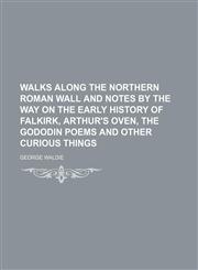 Walks along the northern Roman wall and notes by the way on the early history of Falkirk, Arthur's oven, the Gododin poems and other curious things,1154486605,9781154486605