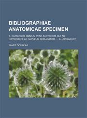 Bibliographiae anatomicae specimen; s. catalogus omnium pene auctorum, qui ab Hippocrate ad Harveum rem anatom.  illustrarunt,1236537963,9781236537966