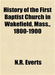 History of the First Baptist Church in Wakefield, Mass., 1800-1900,115294438X,9781152944381