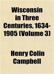 Wisconsin in Three Centuries, 1634-1905 (Volume 3),115212188X,9781152121881