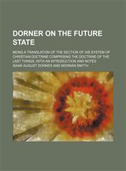Dorner on the Future State; Being a Translation of the Section of His System of Christian Doctrine Comprising the Doctrine of the Last Things, With an Introduction and Notes,1151599344,9781151599346