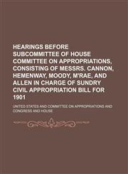 Hearings Before Subcommittee of House Committee on Appropriations, Consisting of Messrs. Cannon, Hemenway, Moody, M'Rae, and Allen in Charge of Sundry,1150219866,9781150219863