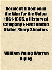 Vermont Riflemen in the War for the Union, 1861-1865. a History of Company F, First United States Sharp Shooters,1152101536,9781152101531