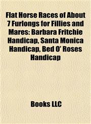 Flat Horse Races of About 7 Furlongs for Fillies and Mares Barbara Fritchie Handicap, Santa Monica Handicap, Bed O' Roses Handicap,115519277X,9781155192772