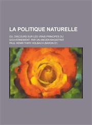 La Politique Naturelle; Ou, Discours Sur Les Vrais Principes Du Gouvernement. Par Un Ancien Magistrat,1234207885,9781234207885