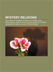 Mystery religions Eleusinian Mysteries, Mithraic mysteries, Isis, Bacchanalia, Dionysian Mysteries, Queen of heaven, Sacred mysteries,1157333362,9781157333364