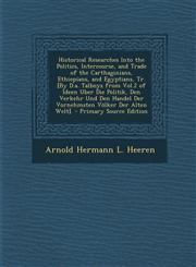 Historical Researches Into the Politics, Intercourse, and Trade of the Carthaginians, Ethiopians, and Egyptians, Tr. [By D.A. Talboys from Vol.2 of Id,1287468586,9781287468585