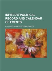 Infield's Political Record and Calendar of Events; A Current Register of Home Politics,115067153X,9781150671531