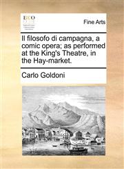 Il filosofo di campagna, a comic opera; as performed at the King's Theatre, in the Hay-market.,1170932851,9781170932858