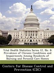 Vital Health Statistics Series 12, No. 8 Prevalence of Chronic Conditions and Impairments Among Residents of Nursing and Personal Care Homes,1249383005,9781249383000