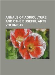 Annals of agriculture and other useful arts Volume 45,1130773590,9781130773590