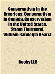 Conservatism in the Americas Conservatism in Canada, Conservatism in the United States, Strom Thurmond, William Randolph Hearst,1158225059,9781158225057