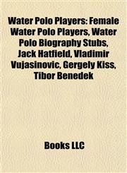 Water Polo Players Female Water Polo Players, Water Polo Biography Stubs, Jack Hatfield, Vladimir Vujasinović, Gergely Kiss, Tibor Benedek,1157955096,9781157955092