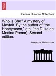 Who is She? A mystery of Mayfair. By the author of "the Honeymoon," etc. [the Duke de Medina Pomar]. Second edition.,124148595X,9781241485955