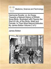 Harmonia Ruralis or, An Essay Towards a Natural History of British Song Birds. Illustrated with Figures the Size of Life, of the Birds, Male and Female, In Their Most Natural Attitudes. By James Bolton  Volume 2 of 2,1171369298,9781171369295