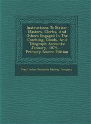 Instructions To Station Masters, Clerks, And Others Engaged In The Coaching, Goods, And Telegraph Accounts January, 1874... - Primary Source Edition,129491703X,9781294917038