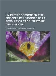 Un Pretre DePorte En 1792, Episodes de L'Histoire de La Revolution Et de L'Histoire Des Missions,1234551764,9781234551766