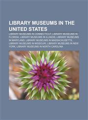 Library museums in the United States Library museums in Connecticut, Library museums in Florida, Library museums in Illinois,1156817358,9781156817353