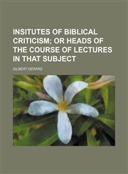 Insitutes of Biblical Criticism; Or Heads of the Course of Lectures in That Subject,1235790452,9781235790454