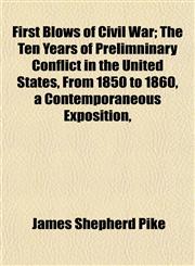 First Blows of Civil War; The Ten Years of Prelimninary Conflict in the United States, From 1850 to 1860, a Contemporaneous Exposition,,1152530437,9781152530430